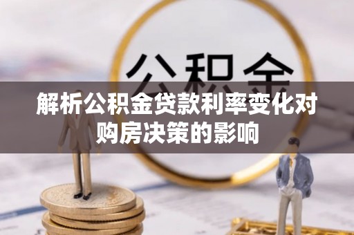 新邱解析公积金贷款利率变化对购房决策的影响