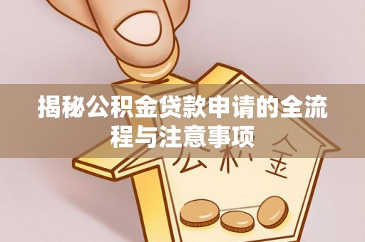 新邱揭秘公积金贷款申请的全流程与注意事项