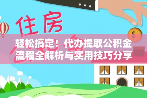 新邱轻松搞定！代办提取公积金流程全解析与实用技巧分享