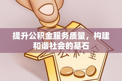 新邱提升公积金服务质量，构建和谐社会的基石