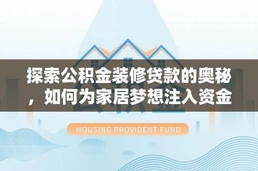 新邱探索公积金装修贷款的奥秘，如何为家居梦想注入资金