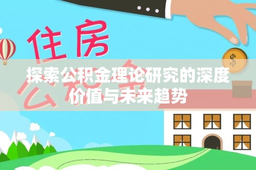 新邱探索公积金理论研究的深度价值与未来趋势