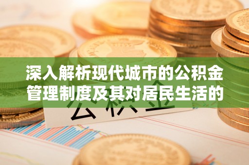 新邱深入解析现代城市的公积金管理制度及其对居民生活的影响