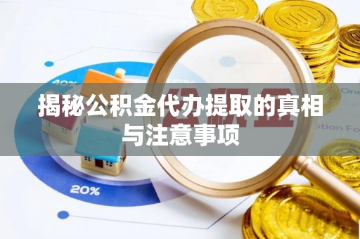 新邱揭秘公积金代办提取的真相与注意事项