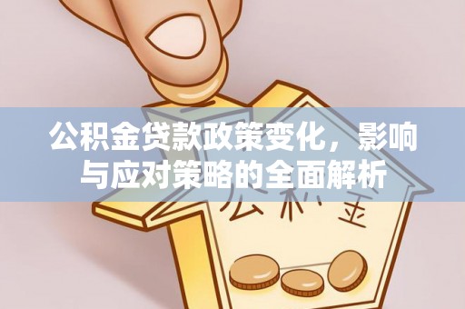 新邱公积金贷款政策变化，影响与应对策略的全面解析