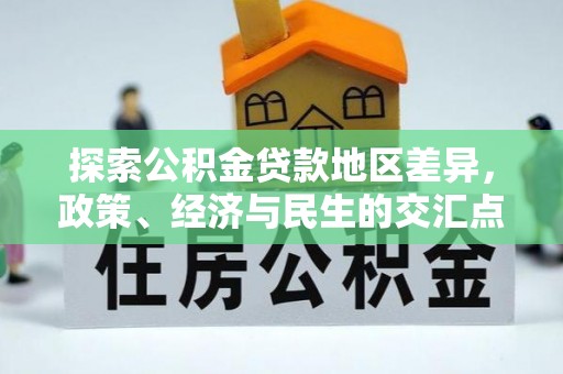 新邱探索公积金贷款地区差异，政策、经济与民生的交汇点