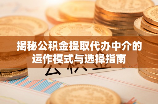 新邱揭秘公积金提取代办中介的运作模式与选择指南