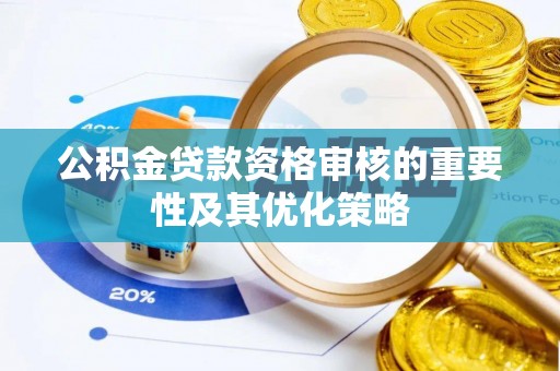 新邱公积金贷款资格审核的重要性及其优化策略