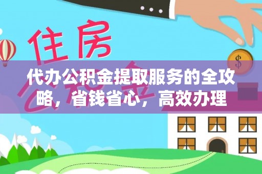 新邱代办公积金提取服务的全攻略，省钱省心，高效办理