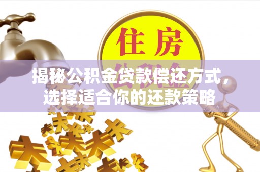 新邱揭秘公积金贷款偿还方式，选择适合你的还款策略