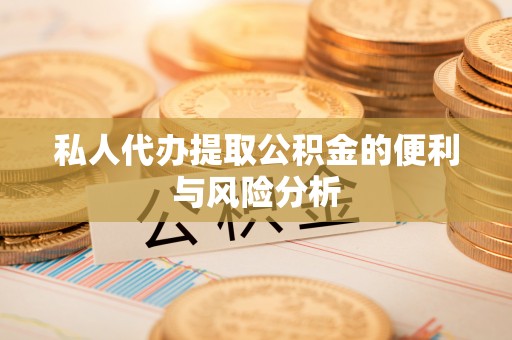 新邱私人代办提取公积金的便利与风险分析