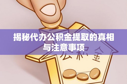 新邱揭秘代办公积金提取的真相与注意事项