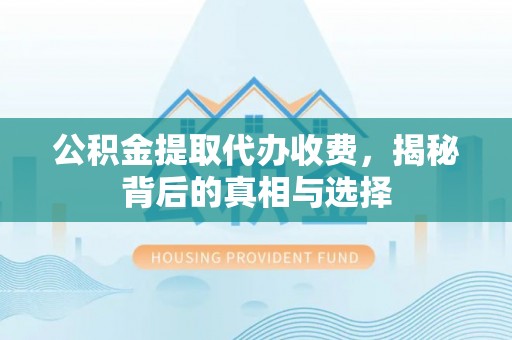 新邱公积金提取代办收费，揭秘背后的真相与选择