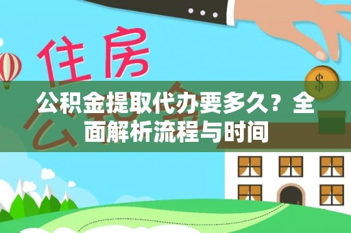 新邱公积金提取代办要多久？全面解析流程与时间
