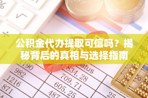 新邱公积金代办提取可信吗？揭秘背后的真相与选择指南