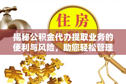 新邱揭秘公积金代办提取业务的便利与风险，助您轻松管理财务
