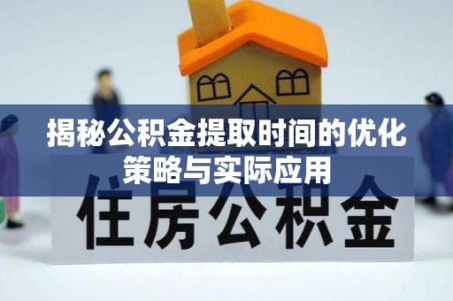 新邱揭秘公积金提取时间的优化策略与实际应用