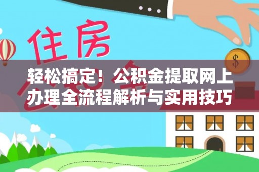 新邱轻松搞定！公积金提取网上办理全流程解析与实用技巧