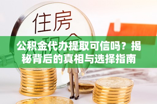 新邱公积金代办提取可信吗？揭秘背后的真相与选择指南