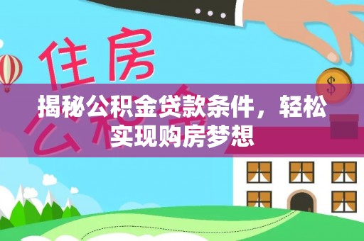 新邱揭秘公积金贷款条件，轻松实现购房梦想
