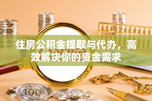新邱住房公积金提取与代办，高效解决你的资金需求