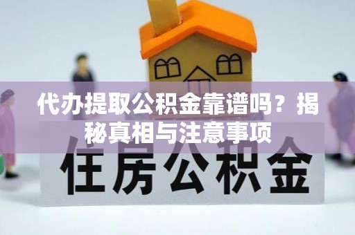 新邱代办提取公积金靠谱吗？揭秘真相与注意事项