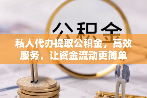 新邱私人代办提取公积金，高效服务，让资金流动更简单