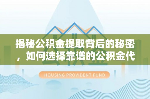 新邱揭秘公积金提取背后的秘密，如何选择靠谱的公积金代办提取公司？