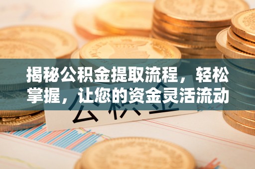 新邱揭秘公积金提取流程，轻松掌握，让您的资金灵活流动