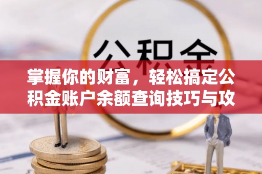 新邱掌握你的财富，轻松搞定公积金账户余额查询技巧与攻略
