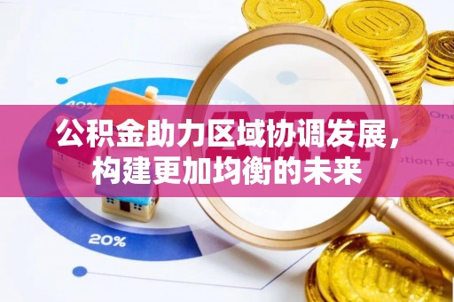 新邱公积金助力区域协调发展，构建更加均衡的未来