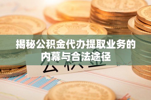 新邱揭秘公积金代办提取业务的内幕与合法途径