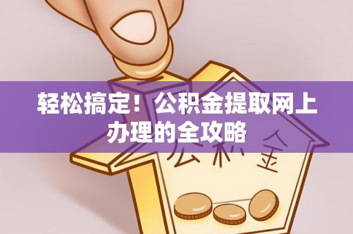 新邱轻松搞定！公积金提取网上办理的全攻略