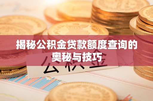 新邱揭秘公积金贷款额度查询的奥秘与技巧