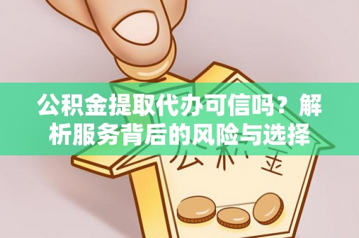 新邱公积金提取代办可信吗？解析服务背后的风险与选择