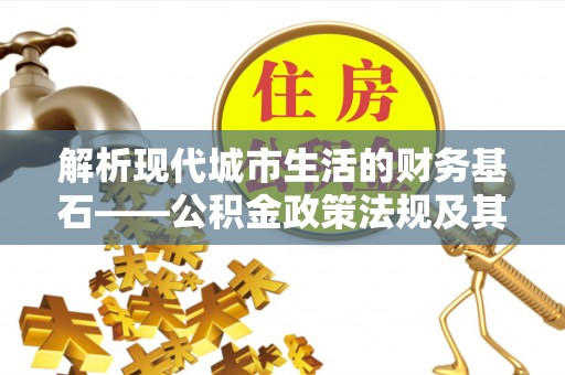 新邱解析现代城市生活的财务基石——公积金政策法规及其深远影响