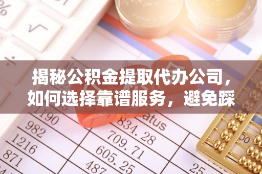 新邱揭秘公积金提取代办公司，如何选择靠谱服务，避免踩坑？