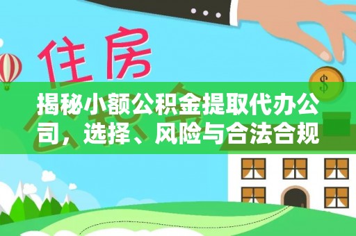 新邱揭秘小额公积金提取代办公司，选择、风险与合法合规之道