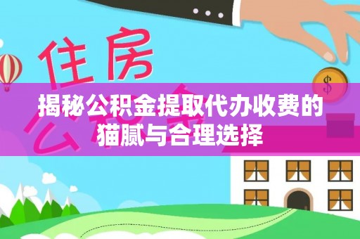 新邱揭秘公积金提取代办收费的猫腻与合理选择