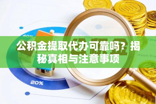 新邱公积金提取代办可靠吗？揭秘真相与注意事项