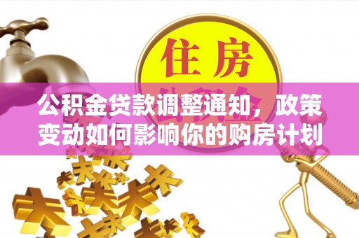 新邱公积金贷款调整通知，政策变动如何影响你的购房计划？