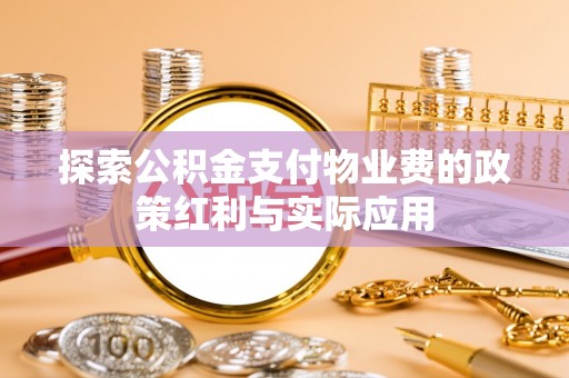 新邱探索公积金支付物业费的政策红利与实际应用