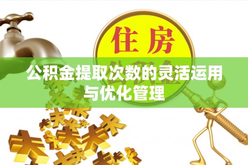 新邱公积金提取次数的灵活运用与优化管理