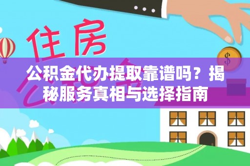 新邱公积金代办提取靠谱吗？揭秘服务真相与选择指南