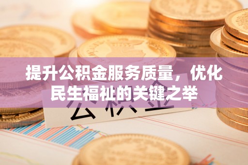 新邱提升公积金服务质量，优化民生福祉的关键之举