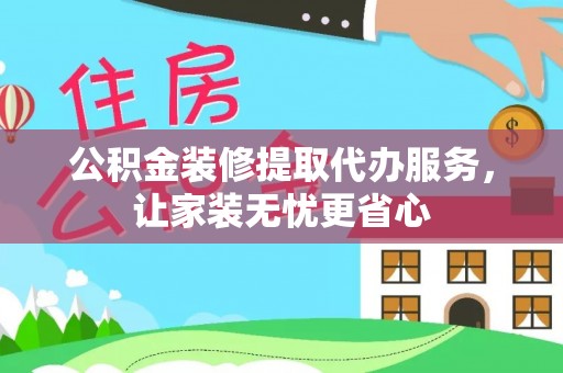 新邱公积金装修提取代办服务，让家装无忧更省心