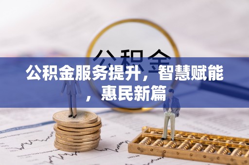 新邱公积金服务提升，智慧赋能，惠民新篇