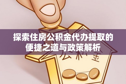 新邱探索住房公积金代办提取的便捷之道与政策解析